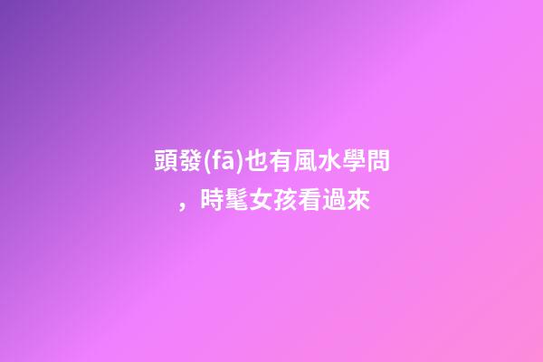 頭發(fā)也有風水學問，時髦女孩看過來